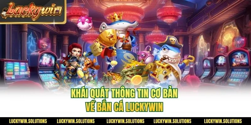 Khái quát thông tin cơ bản về bắn cá Luckywin 